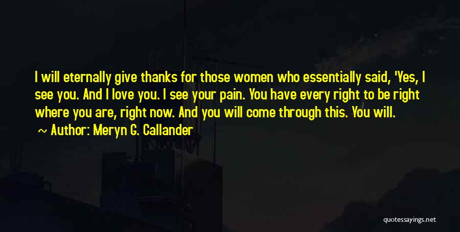 Meryn G. Callander Quotes: I Will Eternally Give Thanks For Those Women Who Essentially Said, 'yes, I See You. And I Love You. I