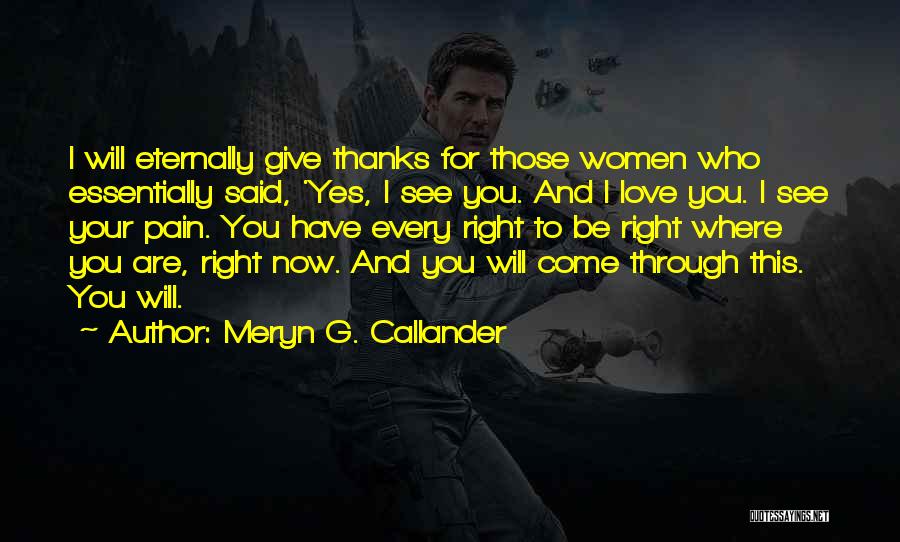 Meryn G. Callander Quotes: I Will Eternally Give Thanks For Those Women Who Essentially Said, 'yes, I See You. And I Love You. I