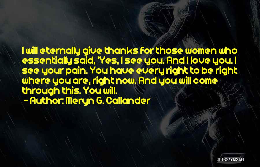 Meryn G. Callander Quotes: I Will Eternally Give Thanks For Those Women Who Essentially Said, 'yes, I See You. And I Love You. I