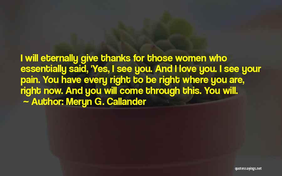 Meryn G. Callander Quotes: I Will Eternally Give Thanks For Those Women Who Essentially Said, 'yes, I See You. And I Love You. I