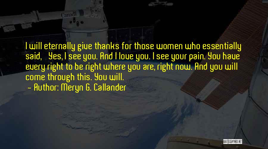 Meryn G. Callander Quotes: I Will Eternally Give Thanks For Those Women Who Essentially Said, 'yes, I See You. And I Love You. I