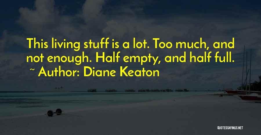 Diane Keaton Quotes: This Living Stuff Is A Lot. Too Much, And Not Enough. Half Empty, And Half Full.