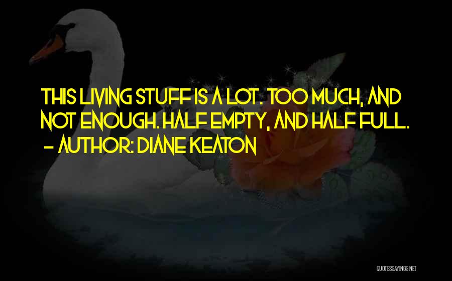 Diane Keaton Quotes: This Living Stuff Is A Lot. Too Much, And Not Enough. Half Empty, And Half Full.