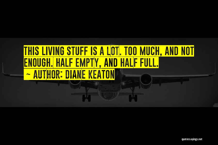 Diane Keaton Quotes: This Living Stuff Is A Lot. Too Much, And Not Enough. Half Empty, And Half Full.