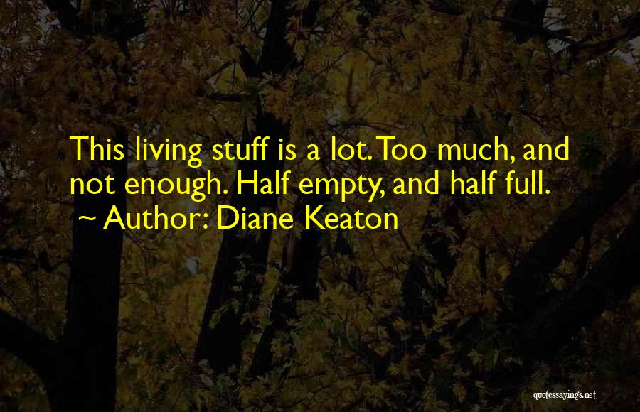 Diane Keaton Quotes: This Living Stuff Is A Lot. Too Much, And Not Enough. Half Empty, And Half Full.