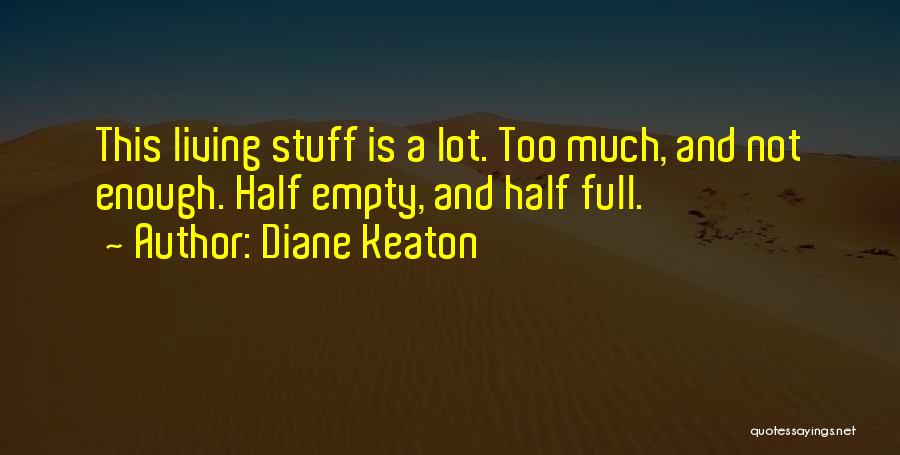 Diane Keaton Quotes: This Living Stuff Is A Lot. Too Much, And Not Enough. Half Empty, And Half Full.