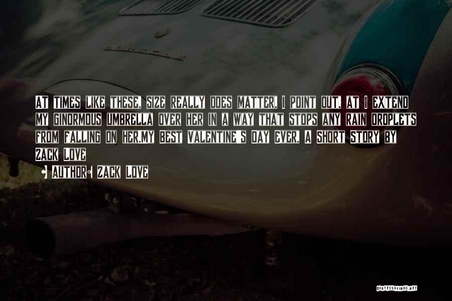 Zack Love Quotes: At Times Like These, Size Really Does Matter, I Point Out, At I Extend My Ginormous Umbrella Over Her In