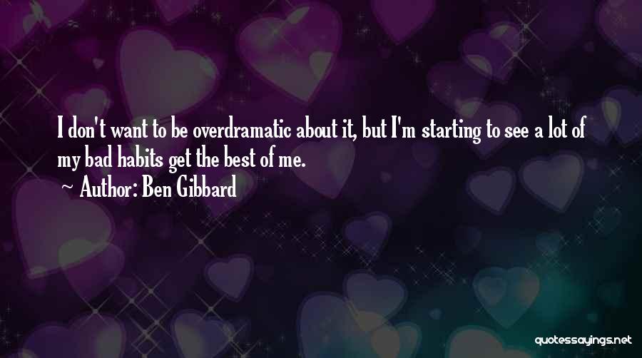 Ben Gibbard Quotes: I Don't Want To Be Overdramatic About It, But I'm Starting To See A Lot Of My Bad Habits Get