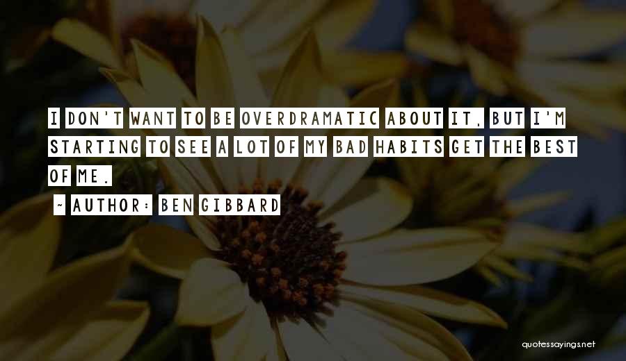 Ben Gibbard Quotes: I Don't Want To Be Overdramatic About It, But I'm Starting To See A Lot Of My Bad Habits Get