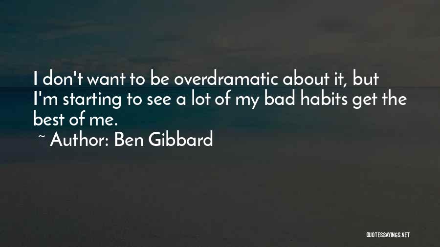 Ben Gibbard Quotes: I Don't Want To Be Overdramatic About It, But I'm Starting To See A Lot Of My Bad Habits Get