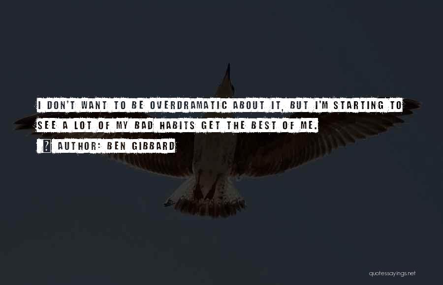 Ben Gibbard Quotes: I Don't Want To Be Overdramatic About It, But I'm Starting To See A Lot Of My Bad Habits Get