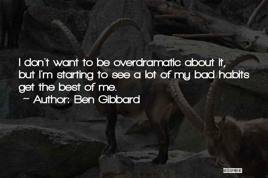 Ben Gibbard Quotes: I Don't Want To Be Overdramatic About It, But I'm Starting To See A Lot Of My Bad Habits Get