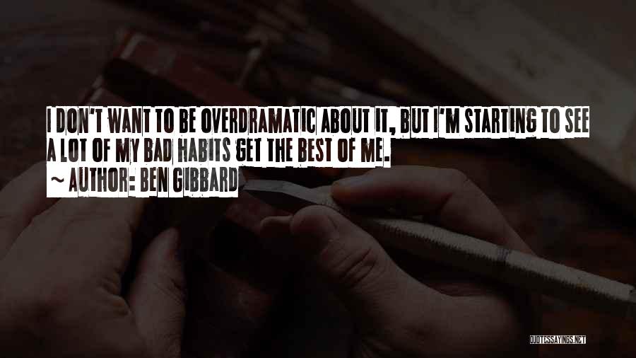 Ben Gibbard Quotes: I Don't Want To Be Overdramatic About It, But I'm Starting To See A Lot Of My Bad Habits Get