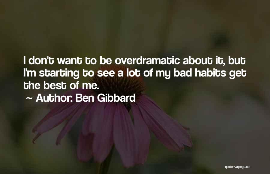 Ben Gibbard Quotes: I Don't Want To Be Overdramatic About It, But I'm Starting To See A Lot Of My Bad Habits Get