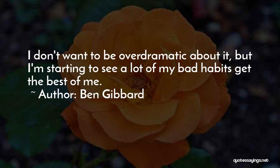 Ben Gibbard Quotes: I Don't Want To Be Overdramatic About It, But I'm Starting To See A Lot Of My Bad Habits Get