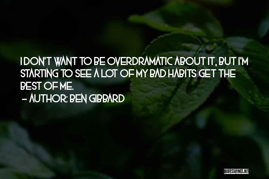 Ben Gibbard Quotes: I Don't Want To Be Overdramatic About It, But I'm Starting To See A Lot Of My Bad Habits Get