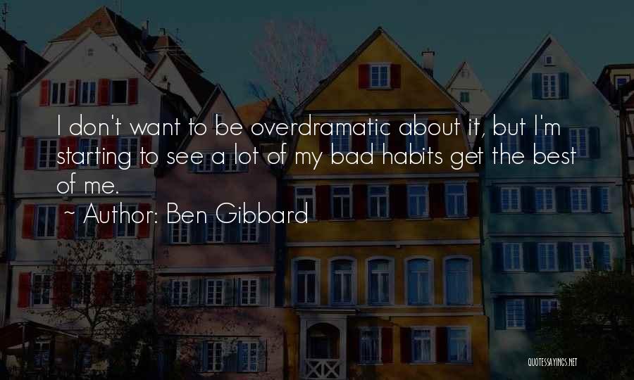 Ben Gibbard Quotes: I Don't Want To Be Overdramatic About It, But I'm Starting To See A Lot Of My Bad Habits Get