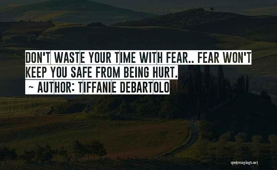 Tiffanie DeBartolo Quotes: Don't Waste Your Time With Fear.. Fear Won't Keep You Safe From Being Hurt.