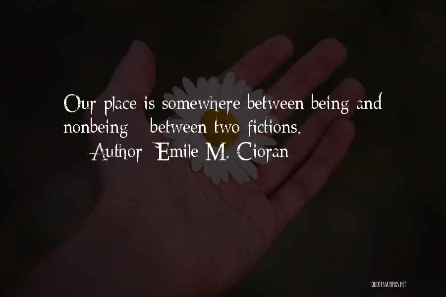 Emile M. Cioran Quotes: Our Place Is Somewhere Between Being And Nonbeing - Between Two Fictions.