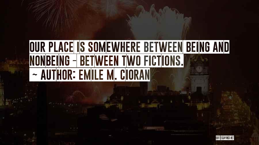 Emile M. Cioran Quotes: Our Place Is Somewhere Between Being And Nonbeing - Between Two Fictions.