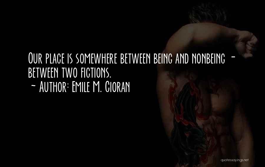 Emile M. Cioran Quotes: Our Place Is Somewhere Between Being And Nonbeing - Between Two Fictions.