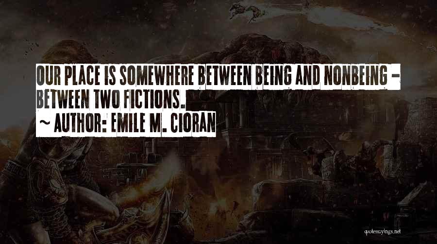 Emile M. Cioran Quotes: Our Place Is Somewhere Between Being And Nonbeing - Between Two Fictions.