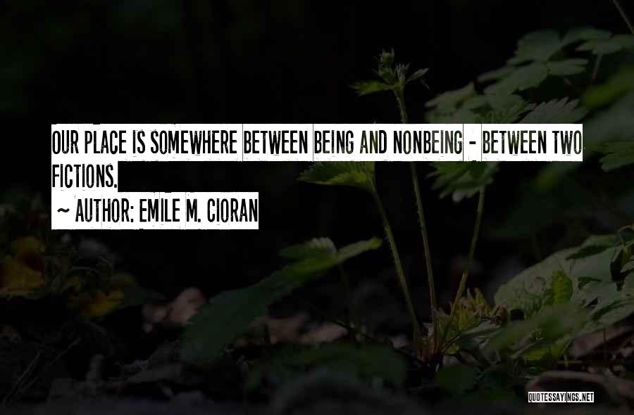 Emile M. Cioran Quotes: Our Place Is Somewhere Between Being And Nonbeing - Between Two Fictions.