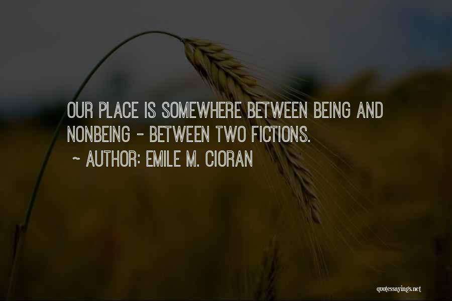 Emile M. Cioran Quotes: Our Place Is Somewhere Between Being And Nonbeing - Between Two Fictions.