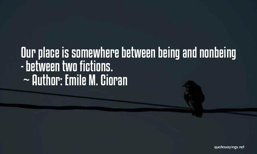 Emile M. Cioran Quotes: Our Place Is Somewhere Between Being And Nonbeing - Between Two Fictions.