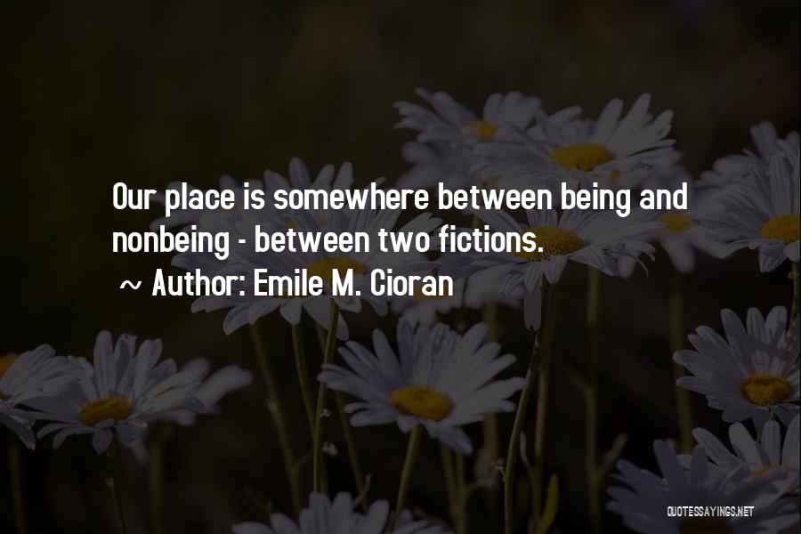 Emile M. Cioran Quotes: Our Place Is Somewhere Between Being And Nonbeing - Between Two Fictions.