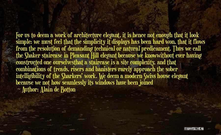 Alain De Botton Quotes: For Us To Deem A Work Of Architecture Elegant, It Is Hence Not Enough That It Look Simple: We Must