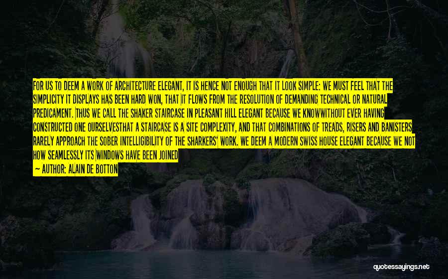 Alain De Botton Quotes: For Us To Deem A Work Of Architecture Elegant, It Is Hence Not Enough That It Look Simple: We Must