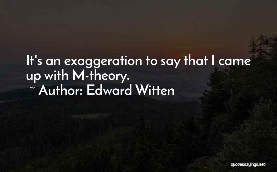 Edward Witten Quotes: It's An Exaggeration To Say That I Came Up With M-theory.