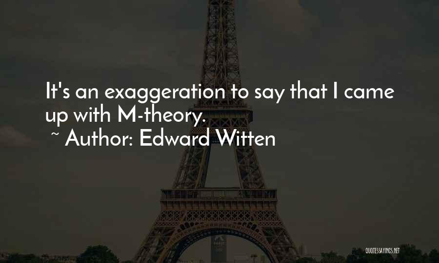 Edward Witten Quotes: It's An Exaggeration To Say That I Came Up With M-theory.