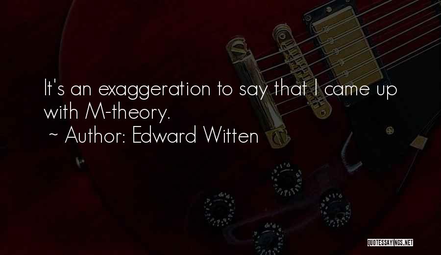 Edward Witten Quotes: It's An Exaggeration To Say That I Came Up With M-theory.