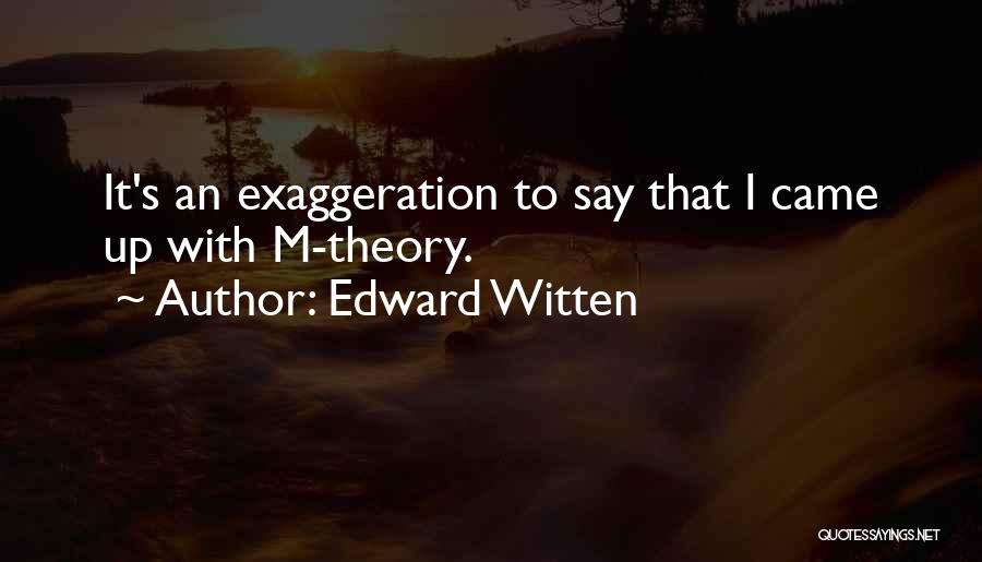 Edward Witten Quotes: It's An Exaggeration To Say That I Came Up With M-theory.