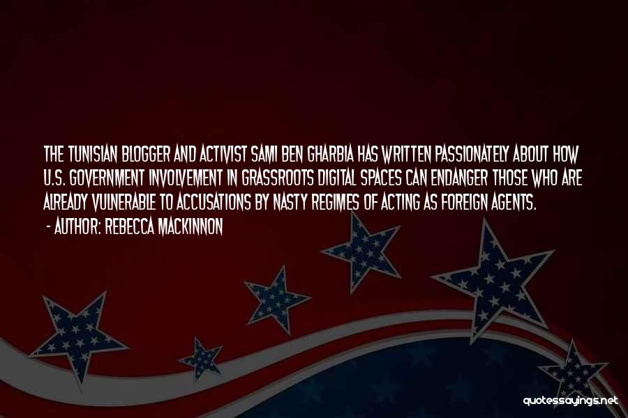 Rebecca MacKinnon Quotes: The Tunisian Blogger And Activist Sami Ben Gharbia Has Written Passionately About How U.s. Government Involvement In Grassroots Digital Spaces