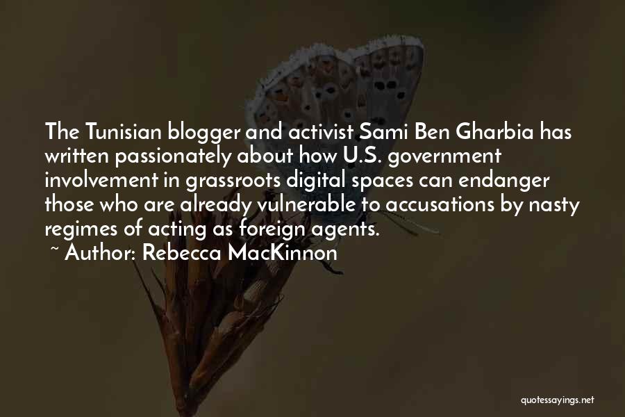 Rebecca MacKinnon Quotes: The Tunisian Blogger And Activist Sami Ben Gharbia Has Written Passionately About How U.s. Government Involvement In Grassroots Digital Spaces