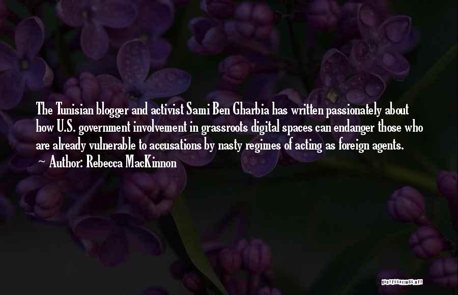 Rebecca MacKinnon Quotes: The Tunisian Blogger And Activist Sami Ben Gharbia Has Written Passionately About How U.s. Government Involvement In Grassroots Digital Spaces