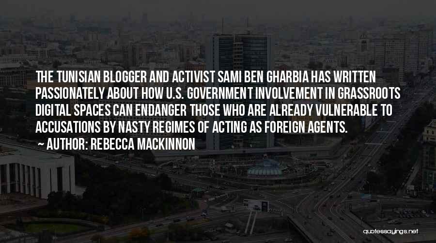 Rebecca MacKinnon Quotes: The Tunisian Blogger And Activist Sami Ben Gharbia Has Written Passionately About How U.s. Government Involvement In Grassroots Digital Spaces