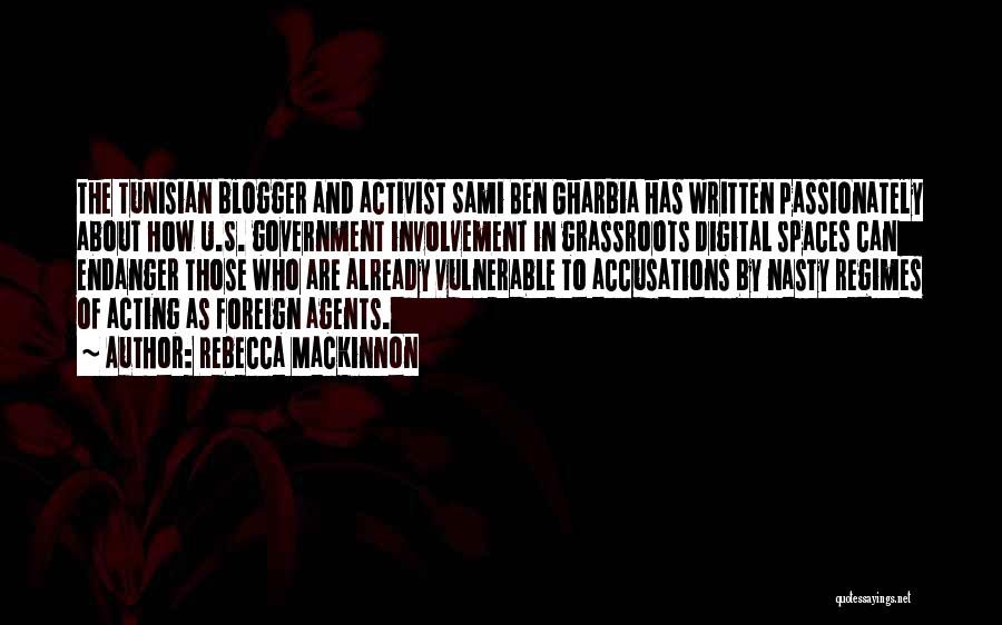 Rebecca MacKinnon Quotes: The Tunisian Blogger And Activist Sami Ben Gharbia Has Written Passionately About How U.s. Government Involvement In Grassroots Digital Spaces