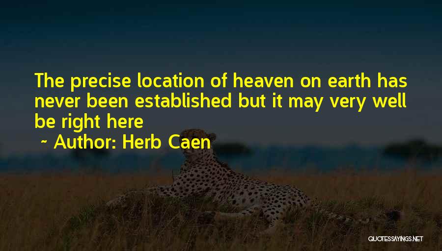 Herb Caen Quotes: The Precise Location Of Heaven On Earth Has Never Been Established But It May Very Well Be Right Here