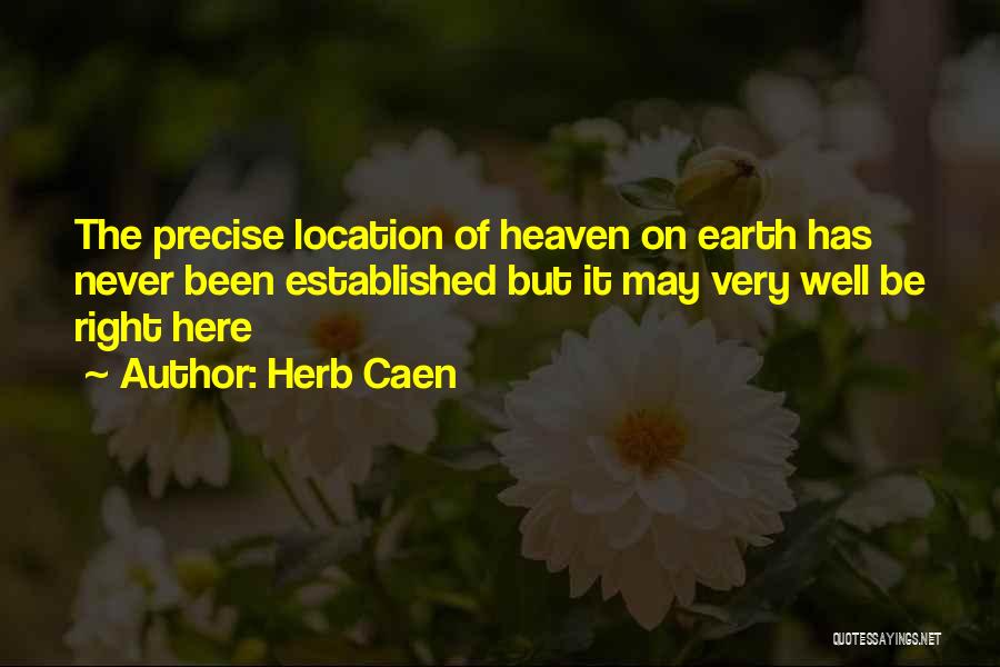Herb Caen Quotes: The Precise Location Of Heaven On Earth Has Never Been Established But It May Very Well Be Right Here