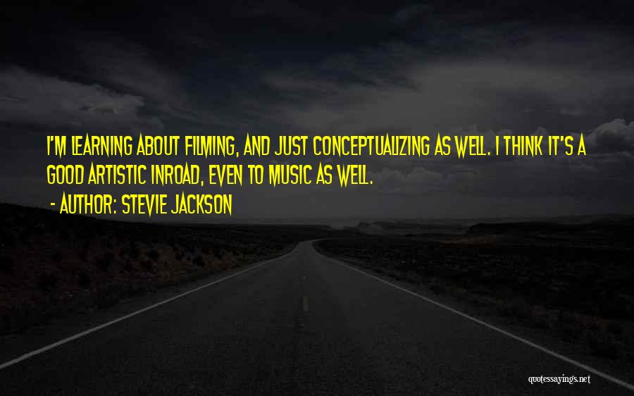 Stevie Jackson Quotes: I'm Learning About Filming, And Just Conceptualizing As Well. I Think It's A Good Artistic Inroad, Even To Music As
