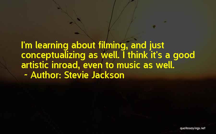 Stevie Jackson Quotes: I'm Learning About Filming, And Just Conceptualizing As Well. I Think It's A Good Artistic Inroad, Even To Music As