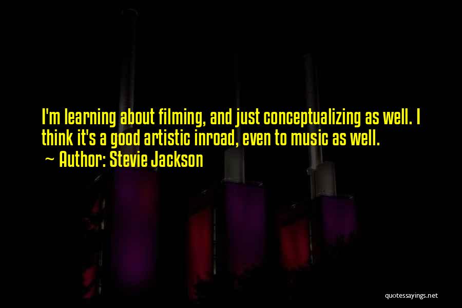Stevie Jackson Quotes: I'm Learning About Filming, And Just Conceptualizing As Well. I Think It's A Good Artistic Inroad, Even To Music As