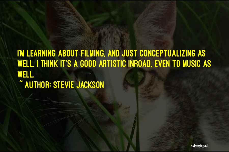 Stevie Jackson Quotes: I'm Learning About Filming, And Just Conceptualizing As Well. I Think It's A Good Artistic Inroad, Even To Music As