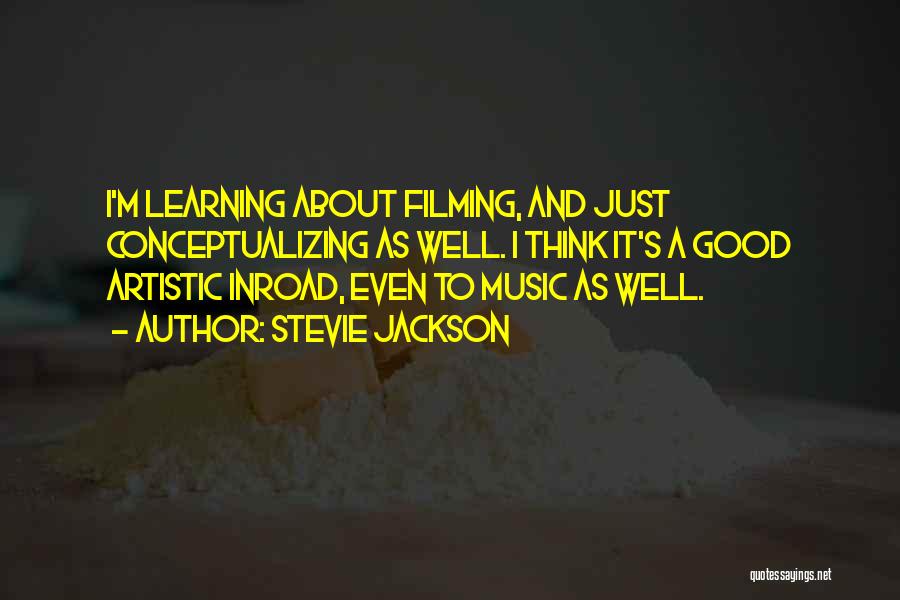 Stevie Jackson Quotes: I'm Learning About Filming, And Just Conceptualizing As Well. I Think It's A Good Artistic Inroad, Even To Music As
