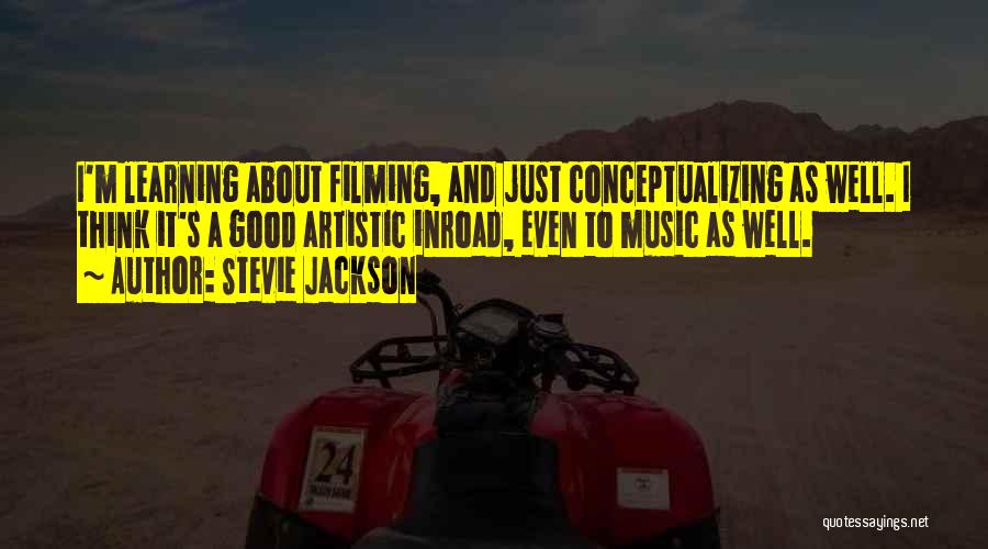 Stevie Jackson Quotes: I'm Learning About Filming, And Just Conceptualizing As Well. I Think It's A Good Artistic Inroad, Even To Music As