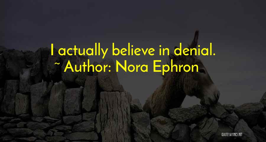 Nora Ephron Quotes: I Actually Believe In Denial.